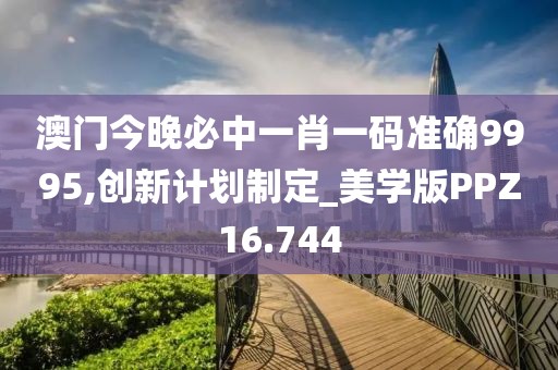 澳门今晚必中一肖一码准确9995,创新计划制定_美学版PPZ16.744
