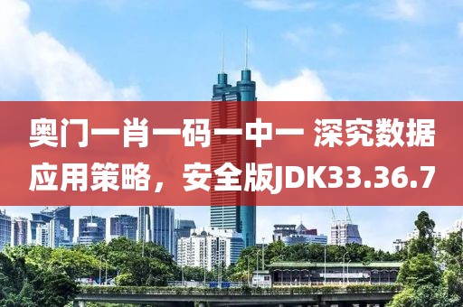 奥门一肖一码一中一 深究数据应用策略，安全版JDK33.36.70
