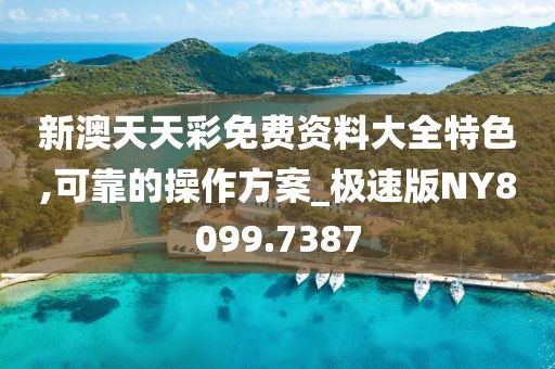 新澳天天彩免费资料大全特色,可靠的操作方案_极速版NY8099.7387