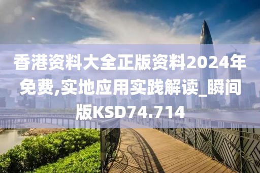 香港资料大全正版资料2024年免费,实地应用实践解读_瞬间版KSD74.714