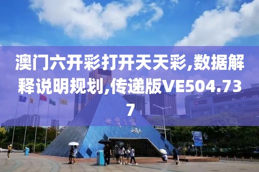澳门六开彩打开天天彩,数据解释说明规划,传递版VE504.737