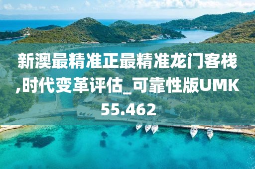 新澳最精准正最精准龙门客栈,时代变革评估_可靠性版UMK55.462