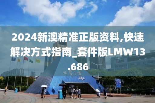 2024新澳精准正版资料,快速解决方式指南_套件版LMW13.686