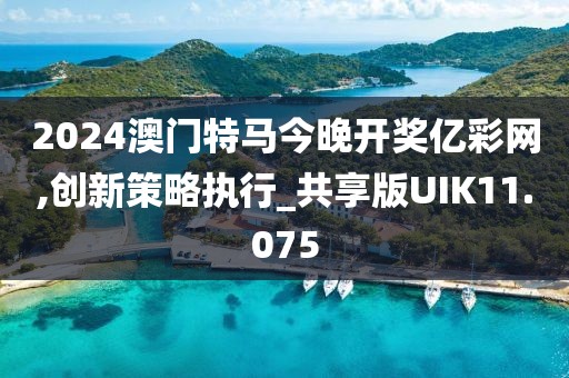 2024澳门特马今晚开奖亿彩网,创新策略执行_共享版UIK11.075