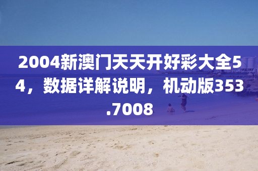2004新澳门天天开好彩大全54，数据详解说明，机动版353.7008