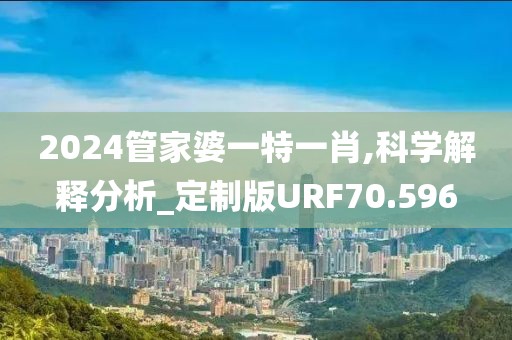 2024管家婆一特一肖,科学解释分析_定制版URF70.596
