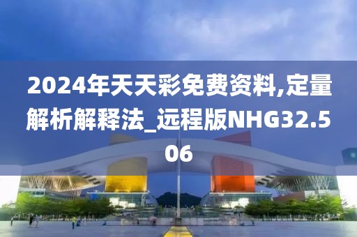 2024年天天彩免费资料,定量解析解释法_远程版NHG32.506