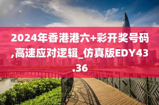 2024年香港港六+彩开奖号码,高速应对逻辑_仿真版EDY43.36