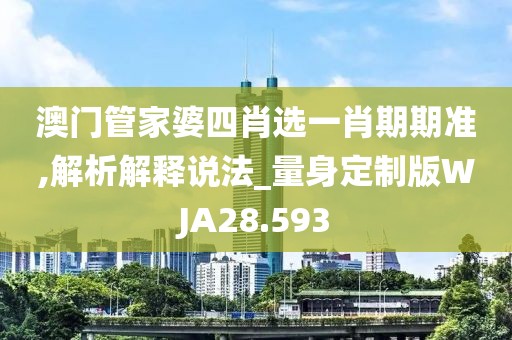 澳门管家婆四肖选一肖期期准,解析解释说法_量身定制版WJA28.593