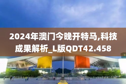 2024年澳门今晚开特马,科技成果解析_L版QDT42.458