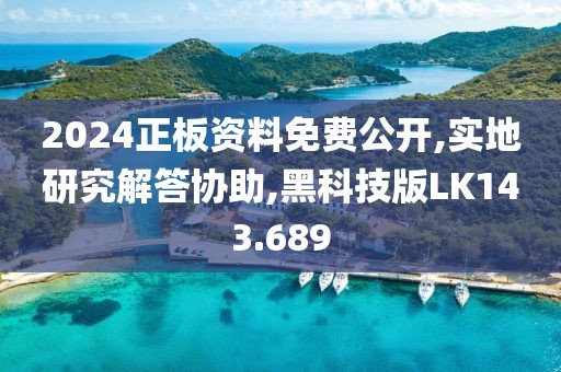 2024正板资料免费公开,实地研究解答协助,黑科技版LK143.689