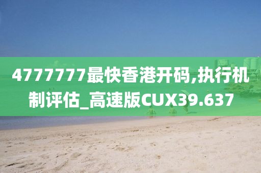 4777777最快香港开码,执行机制评估_高速版CUX39.637