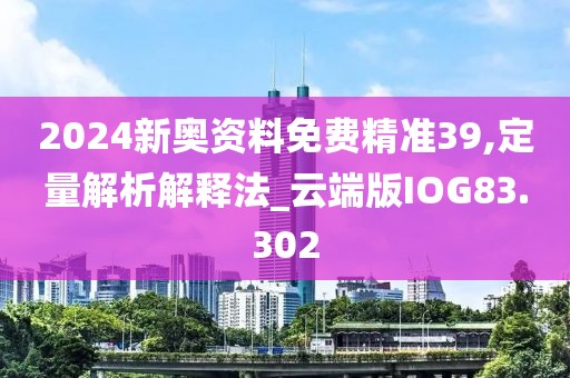 2024新奥资料免费精准39,定量解析解释法_云端版IOG83.302