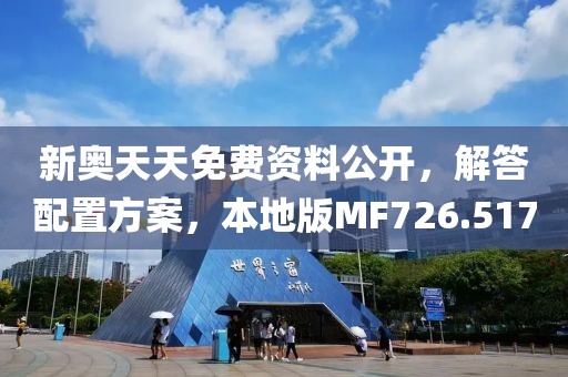 新奥天天免费资料公开，解答配置方案，本地版MF726.517