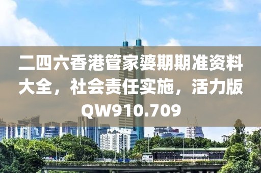 二四六香港管家婆期期准资料大全，社会责任实施，活力版QW910.709