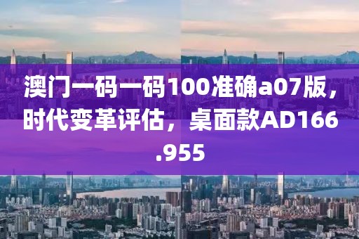 澳门一码一码100准确a07版，时代变革评估，桌面款AD166.955