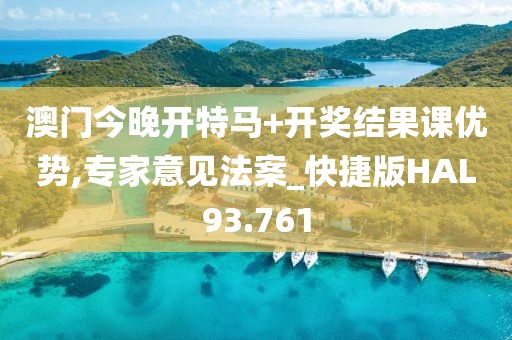 澳门今晚开特马+开奖结果课优势,专家意见法案_快捷版HAL93.761