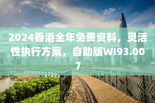 2024香港全年免费资料，灵活性执行方案，自助版WI93.007