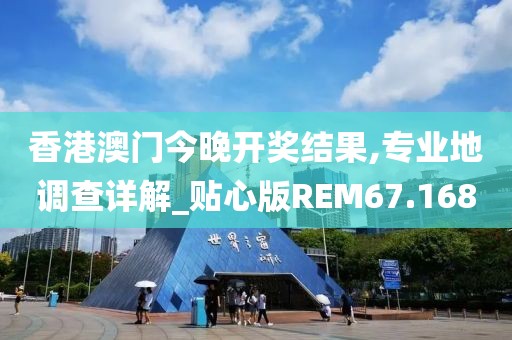 香港澳门今晚开奖结果,专业地调查详解_贴心版REM67.168