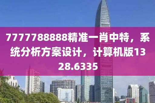 7777788888精准一肖中特，系统分析方案设计，计算机版1328.6335