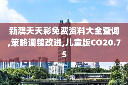 新澳天天彩免费资料大全查询,策略调整改进,儿童版CO20.75