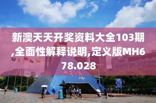 新澳天天开奖资料大全103期,全面性解释说明,定义版MH678.028