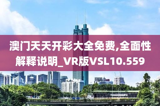 澳门天天开彩大全免费,全面性解释说明_VR版VSL10.559