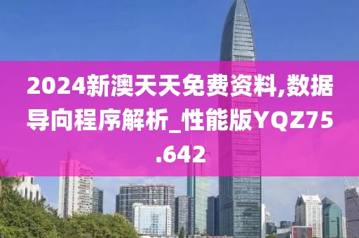 2024新澳天天免费资料,数据导向程序解析_性能版YQZ75.642