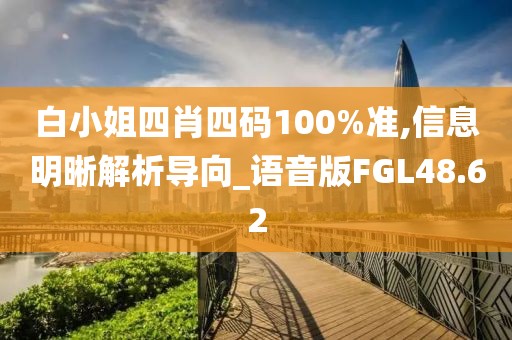 白小姐四肖四码100%准,信息明晰解析导向_语音版FGL48.62
