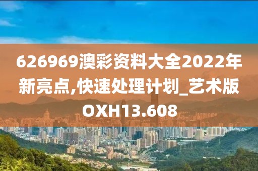 626969澳彩资料大全2022年新亮点,快速处理计划_艺术版OXH13.608