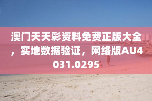 澳门天天彩资料免费正版大全，实地数据验证，网络版AU4031.0295