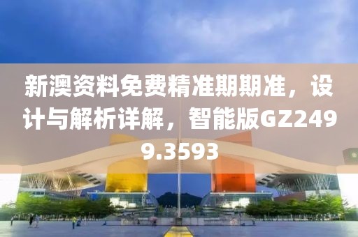新澳资料免费精准期期准，设计与解析详解，智能版GZ2499.3593
