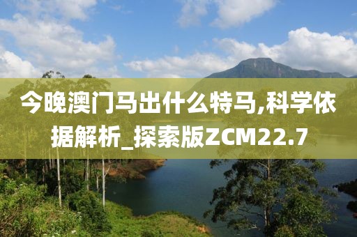 今晚澳门马出什么特马,科学依据解析_探索版ZCM22.7