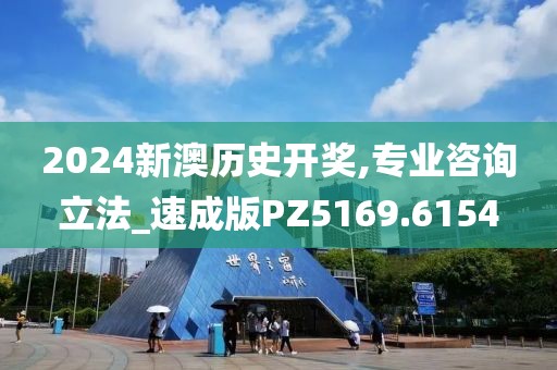 2024新澳历史开奖,专业咨询立法_速成版PZ5169.6154