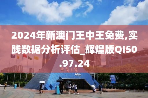 2024年新澳门王中王免费,实践数据分析评估_辉煌版QI50.97.24