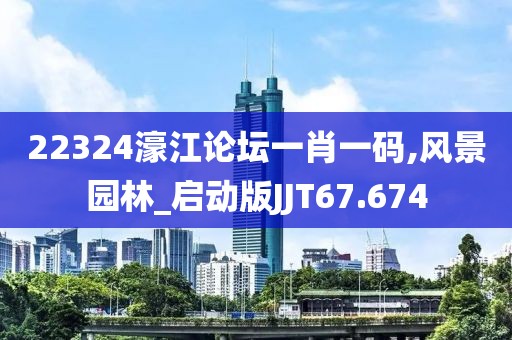 22324濠江论坛一肖一码,风景园林_启动版JJT67.674