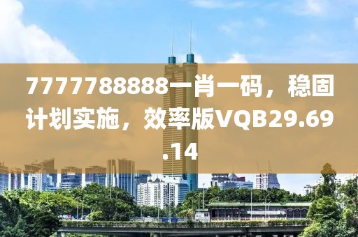 7777788888一肖一码，稳固计划实施，效率版VQB29.69.14