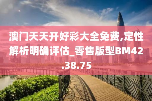 澳门天天开好彩大全免费,定性解析明确评估_零售版型BM42.38.75