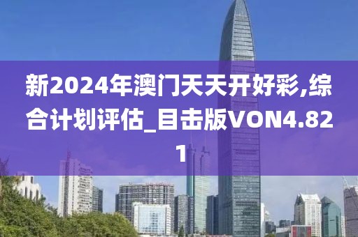 新2024年澳门天天开好彩,综合计划评估_目击版VON4.821