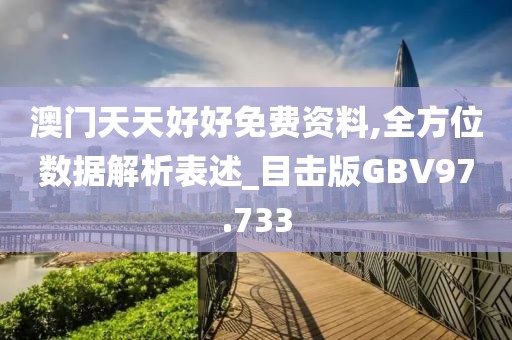 澳门天天好好免费资料,全方位数据解析表述_目击版GBV97.733