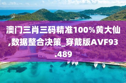 澳门三肖三码精准100%黄大仙,数据整合决策_穿戴版AVF93.489