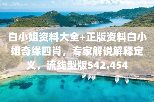 白小姐资料大全+正版资料白小姐奇缘四肖，专家解说解释定义，流线型版542.454
