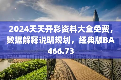 2024天天开彩资料大全免费，数据解释说明规划，经典版BA466.73