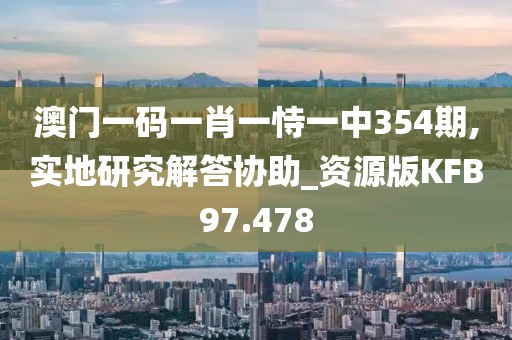 澳门一码一肖一恃一中354期,实地研究解答协助_资源版KFB97.478