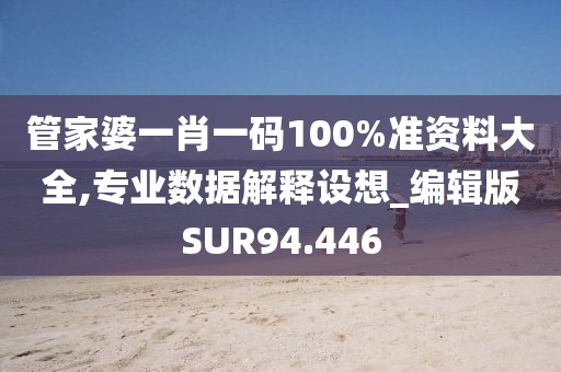 管家婆一肖一码100%准资料大全,专业数据解释设想_编辑版SUR94.446