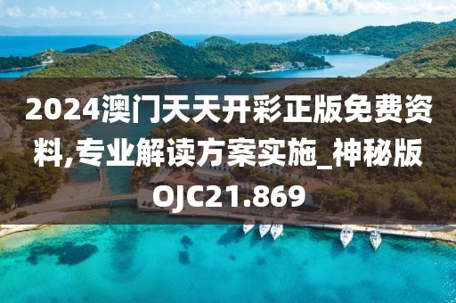 2024澳门天天开彩正版免费资料,专业解读方案实施_神秘版OJC21.869