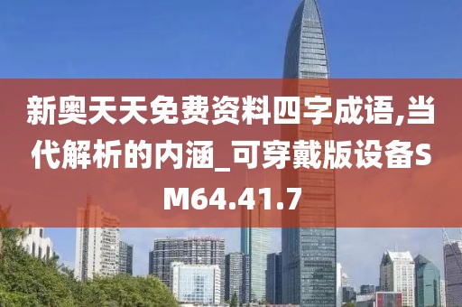 新奥天天免费资料四字成语,当代解析的内涵_可穿戴版设备SM64.41.7