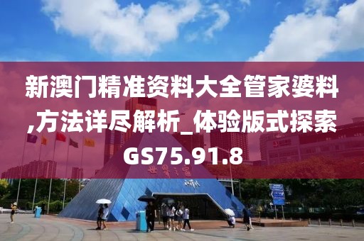 新澳门精准资料大全管家婆料,方法详尽解析_体验版式探索GS75.91.8