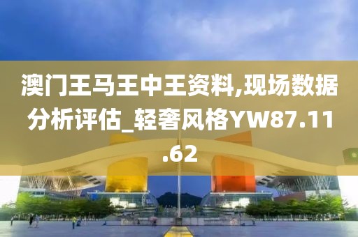 澳门王马王中王资料,现场数据分析评估_轻奢风格YW87.11.62