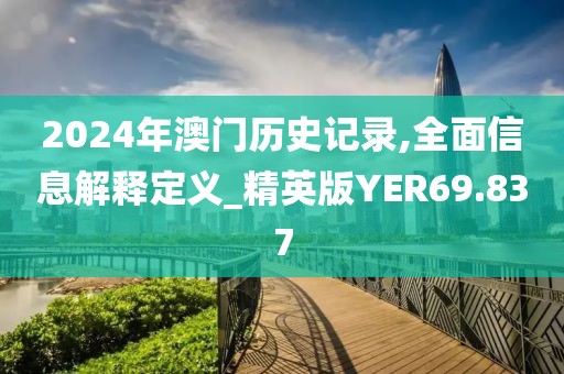 2024年澳门历史记录,全面信息解释定义_精英版YER69.837